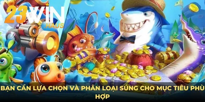 Bắn Cá 23Win 20 Lựa chọn và phân loại súng cho mục tiêu phù hợp