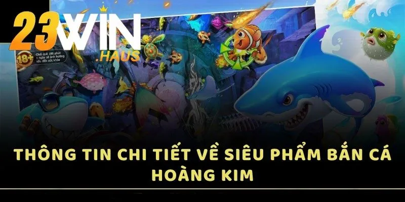 Bắn Cá Hoàng Kim – Khám Phá Thiên Đường Biển Cả Tại 23Win 2 Thông tin chi tiết về siêu phẩm Bắn Cá Hoàng Kim