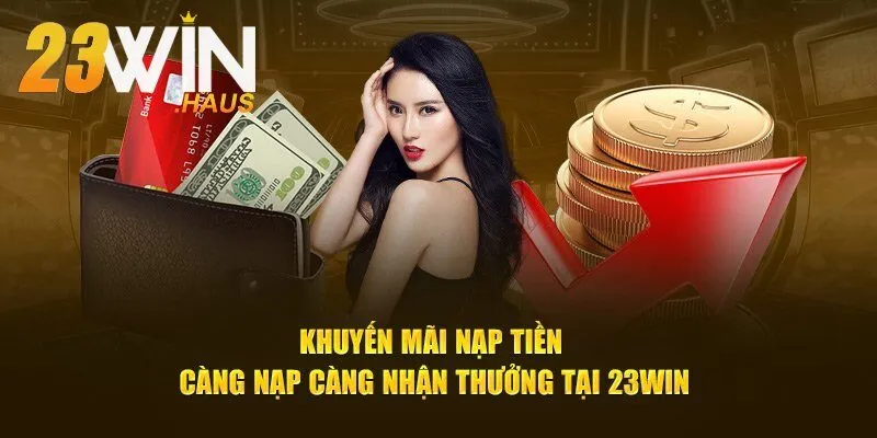 Khuyến Mãi 23Win 1 Khuyến mãi 23Win càng nạp càng tăng thưởng
