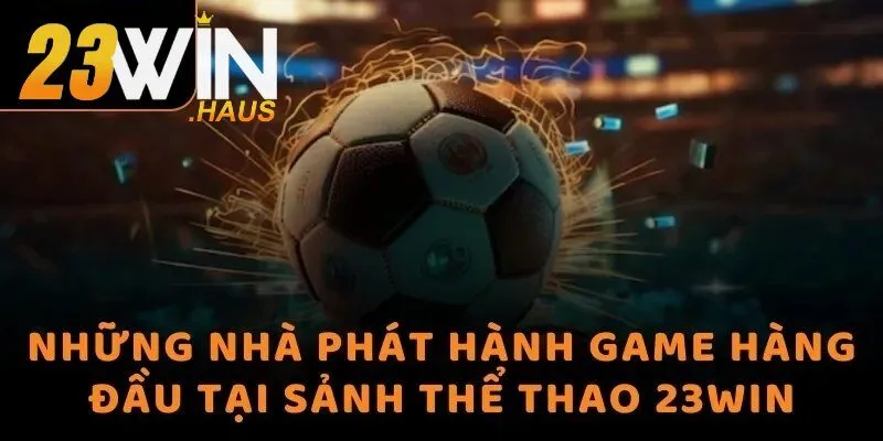 Thể Thao 23Win 2 Những nhà phát hành game số 1 tại sảnh Thể thao 23Win